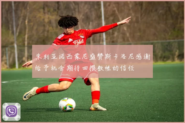 朱利亚诺西蒙尼盛赞斯卡洛尼感谢给予机会期待回报教练的信任