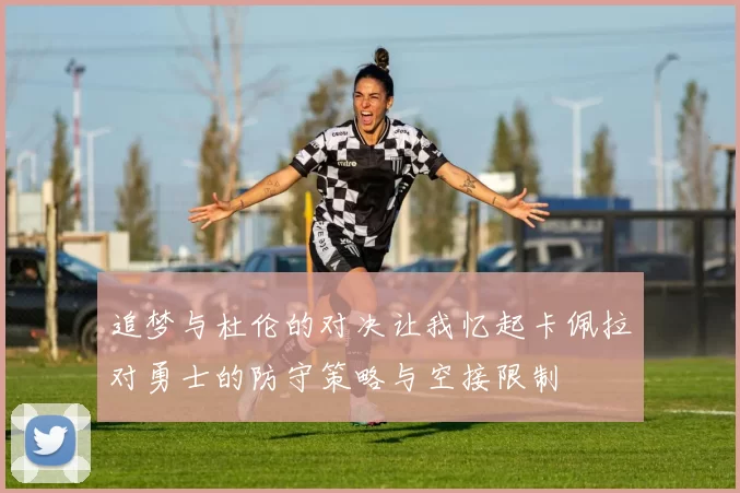 追梦与杜伦的对决让我忆起卡佩拉对勇士的防守策略与空接限制