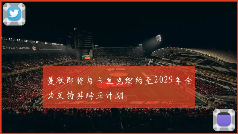 曼联即将与卡里克续约至2029年全力支持其转正计划