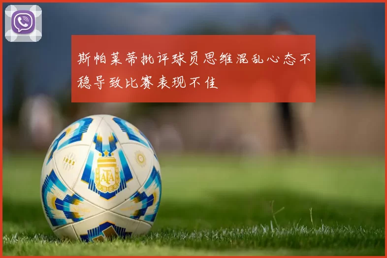 斯帕莱蒂批评球员思维混乱心态不稳导致比赛表现不佳