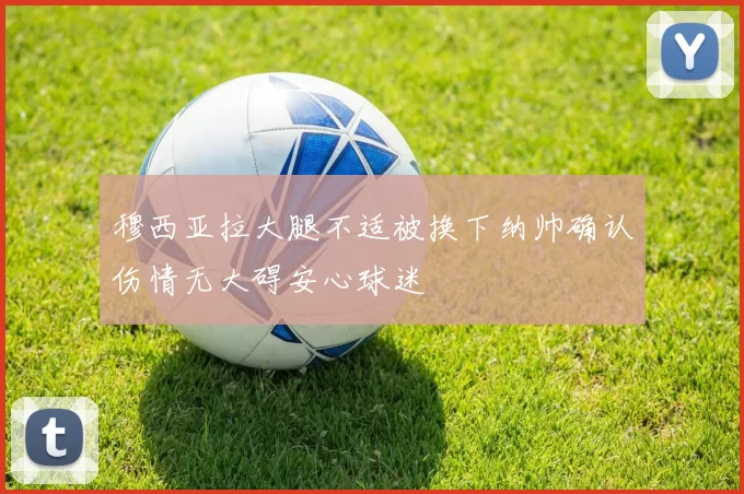 穆西亚拉大腿不适被换下纳帅确认伤情无大碍安心球迷