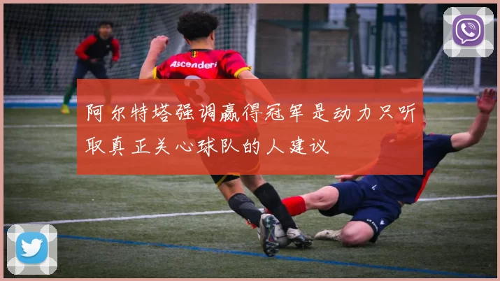 阿尔特塔强调赢得冠军是动力只听取真正关心球队的人建议