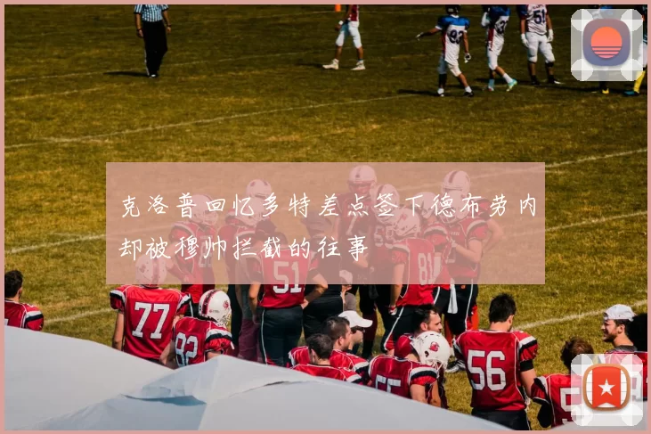 克洛普回忆多特差点签下德布劳内却被穆帅拦截的往事