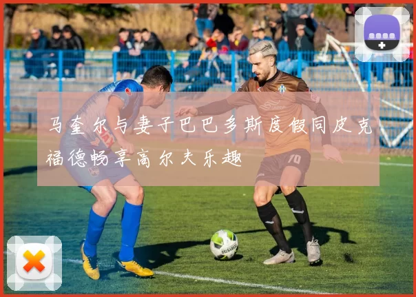 马奎尔与妻子巴巴多斯度假同皮克福德畅享高尔夫乐趣