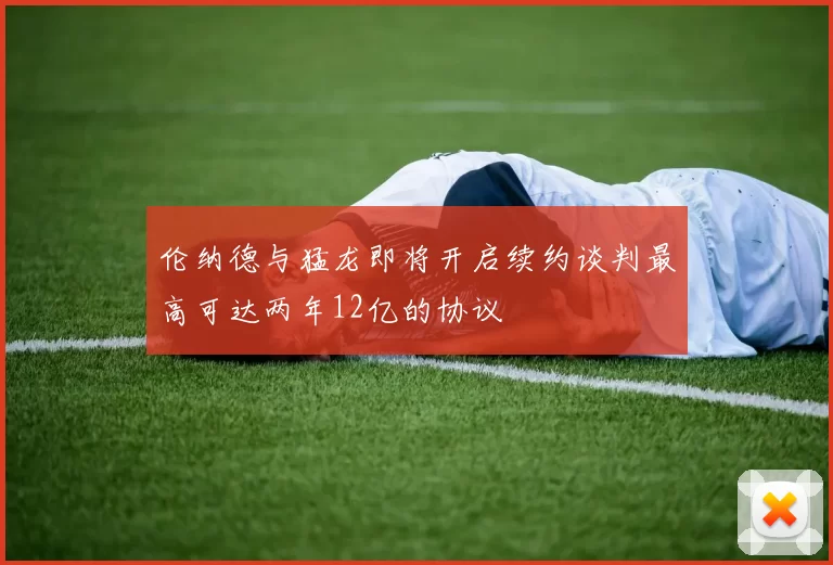伦纳德与猛龙即将开启续约谈判最高可达两年12亿的协议